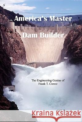 America's Master Dam Builder: The Engineering Genius of Frank T. Crowe Al M. Rocca 9780964337855 Renown Publishing Company