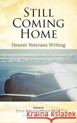 Still Coming Home: Denver Veterans Writing Jason Arment, Steven Dunn, Bethany Strout 9780964356016 Colorado Humanities & Center for the Book