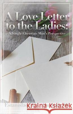 A Love Letter to the Ladies: A Single Christian Man's Perspective Estanislao Hurtad Sebastian Herran 9780964361393