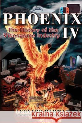 Phoenix IV: The History of the Videogame Industry Leonard Herman, Ted Dabney, Chris Kohler 9780964384804 Rolenta Press