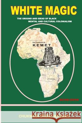 White Magic: The Origins and Ideas of Black Mental and Cultural Colonialism Mazi Chukwudi Okeke Maduno 9780964459601 Ekumeku Communication Systems