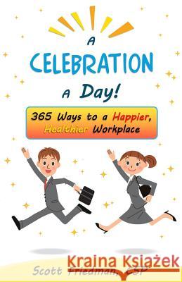 A Celebration a Day!: 365 Ways to a Happier, Healthier Workplace Scott Friedma 9780964521292 Scott Friedman & Associates