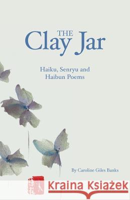 The Clay Jar: Haiku, Senryu and Haibun Poems Caroline Giles Banks 9780964525443 Wellington Giles Press