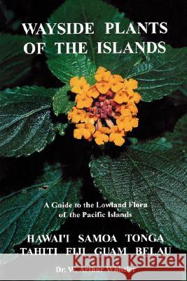 Wayside Plants of the Islands: A Guide to the Lowland Flora of the Pacific Islands W. Arthur Whistler 9780964542600