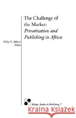 The Challenge of the Market: Privatization and Publishing in Africa Philip G. Altbach 9780964607828