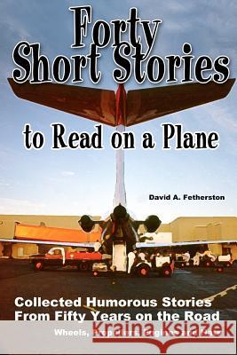 Forty Short Stories to Read on a Plane: Collected Humorous Stories David A. Fetherston 9780964617544