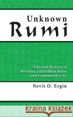 Unknown Rumi: Selected Rubais of Mevlana Jalaluddin Rumi and Commentary by Nevit O. Ergin Nevit Oguz Ergin 9780964634862