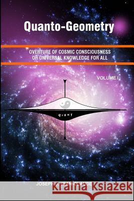 Quanto-Geometry: Overture of Cosmic Consciousness and Universal Knowledge for All - Vol I Joseph J Jean-Claude 9780964746657