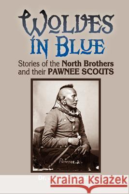 Wolves in Blue: Stories of the North Brothers and Their Pawnee Scouts Jean A. Lukesh 9780964758643 Field Mouse Productions