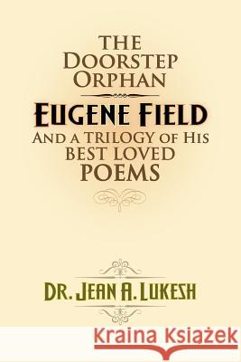 The Doorstep Orphan: Eugene Field and a Trilogy of His Best-Loved Poems Jean A. Lukesh Ronald E. Lukesh 9780964758650 Field Mouse Productions