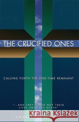 The Crucified Ones: Calling Forth the End-time Remnant Newbold Jr, Charles Elliott 9780964776609