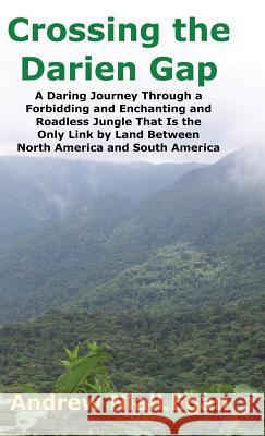 Crossing the Darien Gap: A Daring Journey Through the Roadless and Enchanting Jungle That Separates North America and South America Andrew N. Egan 9780964794023 Adventura Publishing