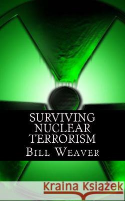 Surviving Nuclear Terrorism Bill Weaver 9780964796027