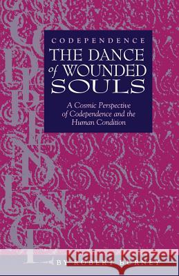 Codependence The Dance of Wounded Souls: A Cosmic Perspective of Codependence and the Human Condition Burney, Robert 9780964838345