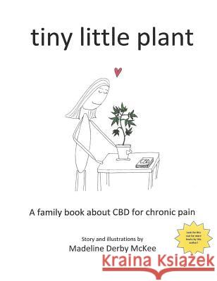 tiny little plant: A family book about CBD for chronic pain Madeline Derby McKee, Madeline Derby McKee 9780964847026 Breakthorugh Enterprises