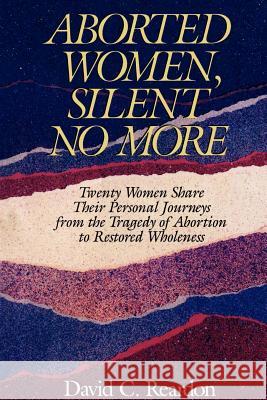 Aborted Women, Silent No More: Twenty Women Share Their Personal Journeys From the Tragedy of Abortion to Restored Wholeness Reardon, David C. C. 9780964895720 Acorn Publishing