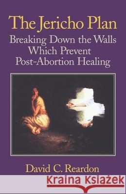 The Jericho Plan: Breaking Down the Walls Which Prevent Post-Abortion Healing David C Reardon 9780964895751 Acorn Books