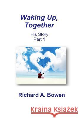 Waking Up, Together: His Story, Part 1 Richard A. Bowen 9780964934382