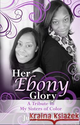 Her Ebony Glory: A Tribute to My Sisters of Color Juli Jasinski 9780965046756 Juli Jasinski