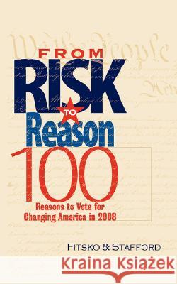 From Risk to Reason: 100 Reasons to Vote to Change America in 2008 Michael Fitsko Richard Stafford 9780965047845