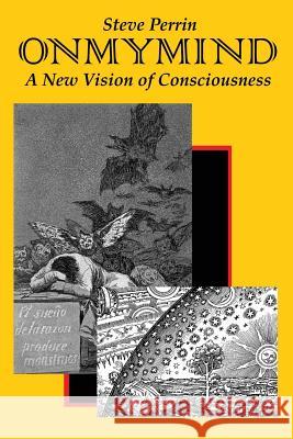 On My Mind: A New Vision of Consciousness Steve Perrin 9780965105828