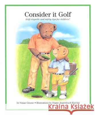 Consider It Golf: Golf Etiquette and Safety Tips for Children! Susan Greene Dagne Angersbach Klavins 9780965110075 Excel Publishing