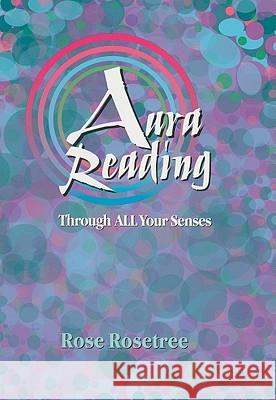 Aura Reading Through ALL Your Senses: Second Edition Rose Rosetree 9780965114547 Women's Intuition Worldwide