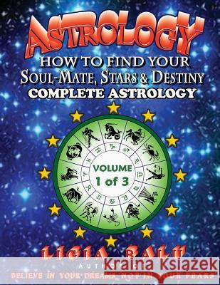 COMPLETE ASTROLOGY - How To Find Your Soul-Mate, Stars and Destiny: Volume 1 Balu, Ligia 9780965118613