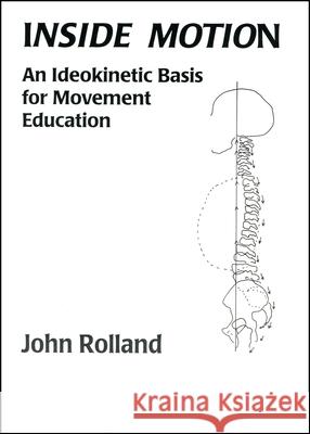 Inside Motion: An ldeokinetic Basis for Movement Education John Rolland 9780965166508 Wesleyan University Press