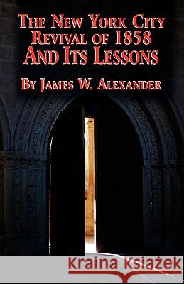 The New York City Revival of 1858 and Its Lessons James W. Alexander 9780965288392