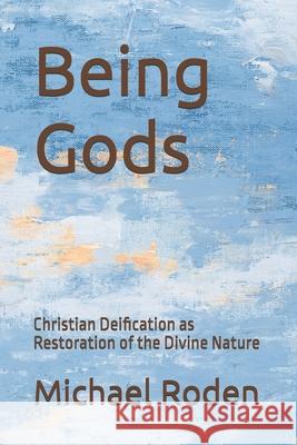 Being Gods: Christian Deification as Restoration of the Divine Nature Michael Roden 9780965299657