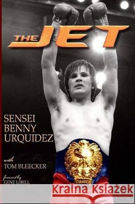 The Jet Benny Urquidez Tom Bleecker Gene Lebell 9780965313230 Gilderoy Publications