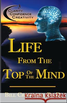 Life From The Top Of The Mind: New Information On The Science Of Clarity, Confidence, & Creativity Crawford, Bill 9780965346191 Florence Publishing