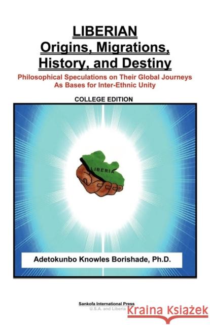 Liberian Origins, Migrations, History, and Destiny: Philosophical Speculations on Their Global Journeys as Bases for Inter-Ethnic Unity Borishade, Adetokunbo Knowles 9780965400930 Sankofa Press