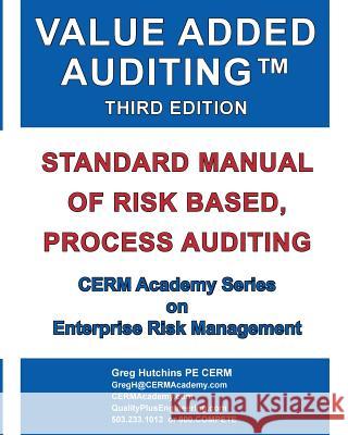 Value Added Auditing Third Edition: Standard Manual of Risk Based, Process Auditing Gregory Hutchins   9780965466585 Cerm Academy Series on Enterprise Risk Manage