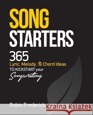 Song Starters: 365 Lyric, Melody, & Chord Ideas to Kickstart Your Songwriting Robin Frederick 9780965478939 Sound Experience