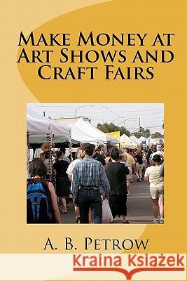 Make Money At Art Shows And Craft Fairs Petrow, A. B. 9780965519328 Craftmasters Books