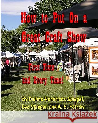 How To Put On A Great Craft Show: First Time And Every Time! Spiegel, Dianne 9780965519380 Craftmasters Books