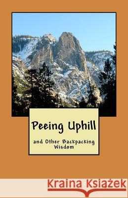 Peeing Uphill and Other Backpacking Wisdom Jeffrey Probst 9780965587150