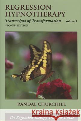 Regression Hypnotherapy: Transcripts of Transformation, Volume 1, Second Edition Randal Churchill 9780965621847 