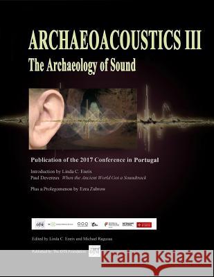 Archaeoacoustics III - More on the Archaeology of Sound: Publication of Papers from the Third International Multi-Disciplinary Conference Linda C. Eneix Michael W. Ragussa 9780965625258 OTS