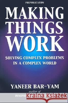 Making Things Work: Solving Complex Problems in a Complex World Yaneer Bar-Yam 9780965632829