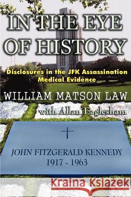 In The Eye Of History; Disclosures in the JFK assassination medical evidence William Matson Law Allan Eaglesham 9780965658287