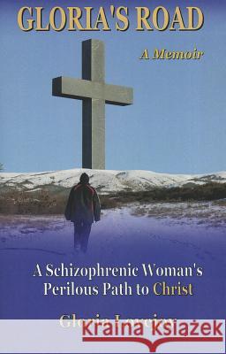 Gloria's Road: A Schizophrenic Woman's Perilous Path to Christ Gloria Lovejoy 9780965662581 Conquest Books