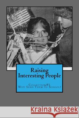 Raising Interesting People: Collection #1 Why Send Them To School? Olson Ph. D., Meredith 9780965706131 Glenhaven Publications