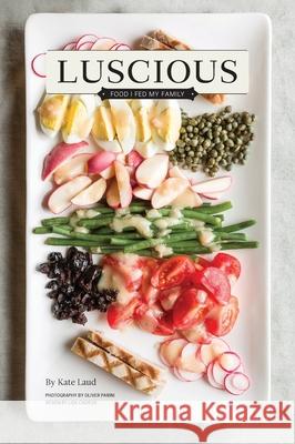 Luscious: Food I Fed My Family Kate Laud Oliver Parini Lisa Cadieux 9780965714488 Onion River Press