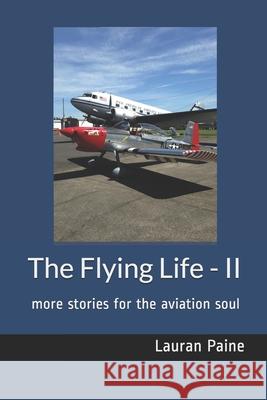 The Flying Life - II: more stories for the aviation soul Lauran, Jr. Paine 9780965760768 Cascade Publishing