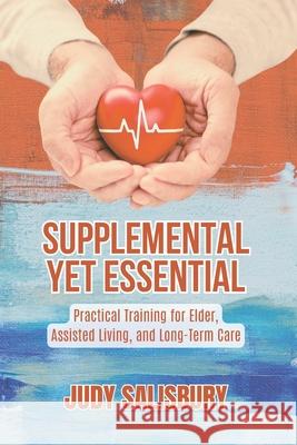 Supplemental Yet Essential: Practical Training for Elder, Assisted Living, and Long-Term Care Judy Salisbury 9780965767835
