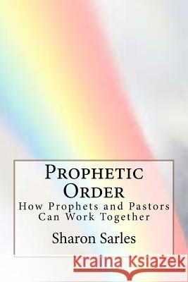 Prophetic Order: How prophets and pastors can work together Sarles, Sharon 9780965777018