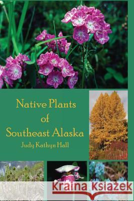 Native Plants of Southeast Alaska Judy Kathryn Hall Claudia Kelsey Terry Jacobson 9780965872607 Windy Ridge Publishing